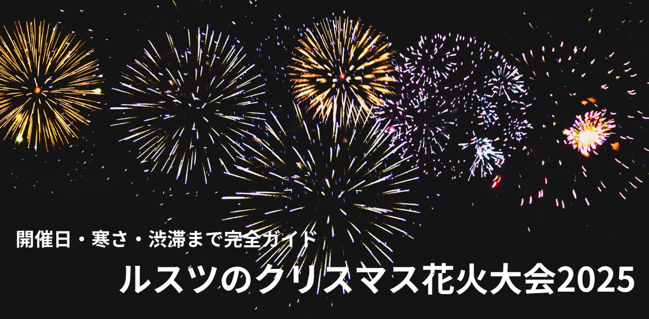 ルスツ クリスマス花火大会 2025　いつ　寒い　服装　渋滞　　日帰り
